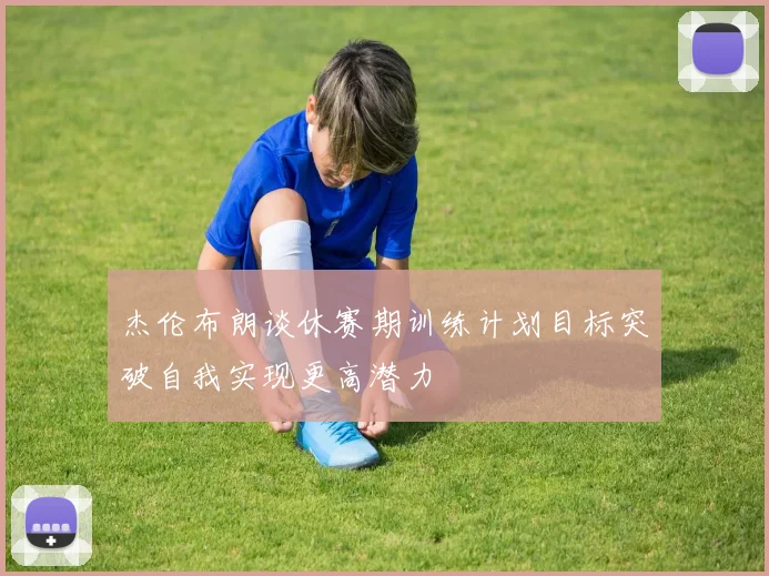 杰伦布朗谈休赛期训练计划目标突破自我实现更高潜力