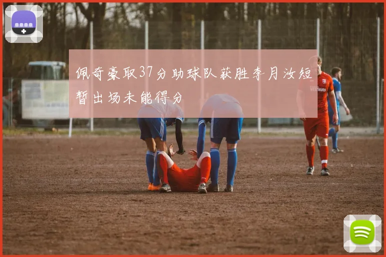 佩奇豪取37分助球队获胜李月汝短暂出场未能得分