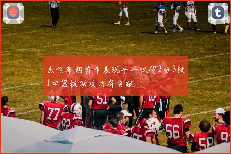 杰伦布朗首节表现平平仅得2分3投1中篮板助攻均有贡献