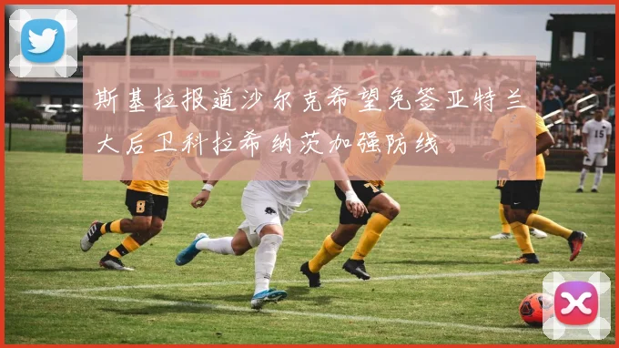 斯基拉报道沙尔克希望免签亚特兰大后卫科拉希纳茨加强防线