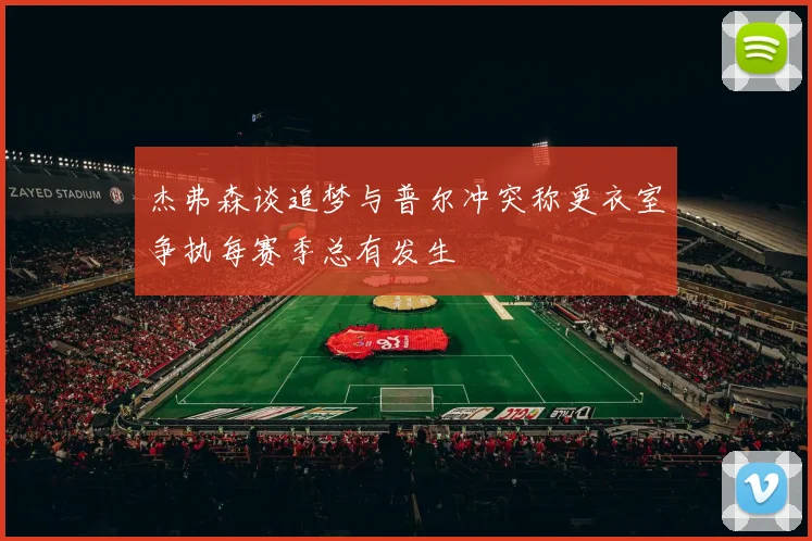 杰弗森谈追梦与普尔冲突称更衣室争执每赛季总有发生