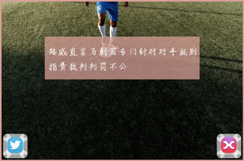 路威直言马刺若专门针对对手就别指责裁判判罚不公