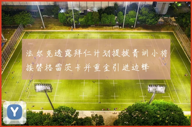 法尔克透露拜仁计划提拔青训小将接替格雷茨卡并重金引进边锋