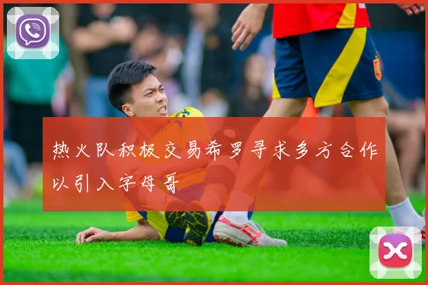 热火队积极交易希罗寻求多方合作以引入字母哥