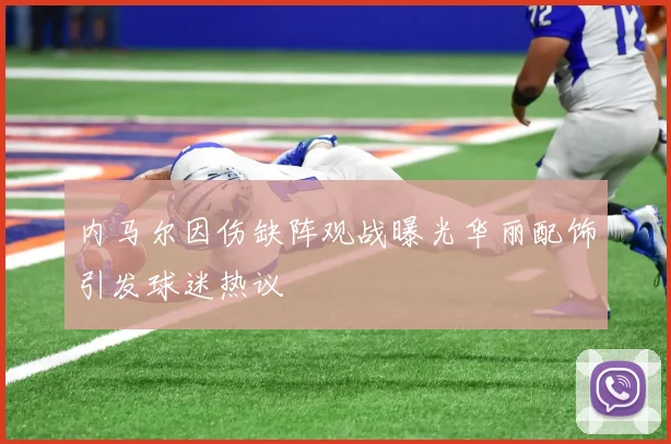 内马尔因伤缺阵观战曝光华丽配饰引发球迷热议