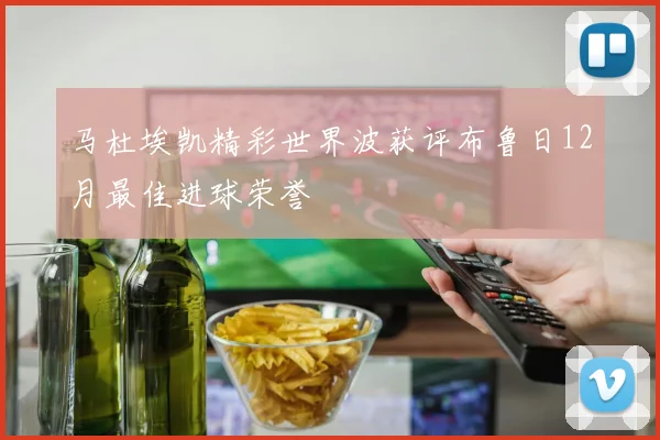 马杜埃凯精彩世界波获评布鲁日12月最佳进球荣誉