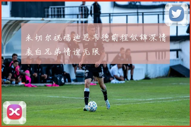 米切尔祝福迪恩韦德前程似锦深情表白兄弟情谊无限
