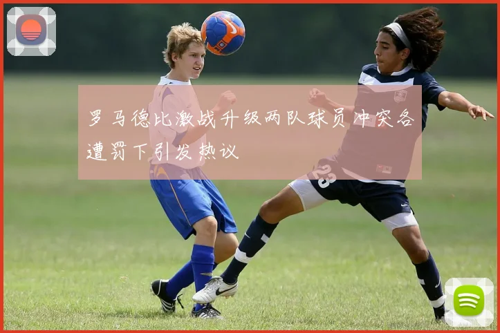 罗马德比激战升级两队球员冲突各遭罚下引发热议