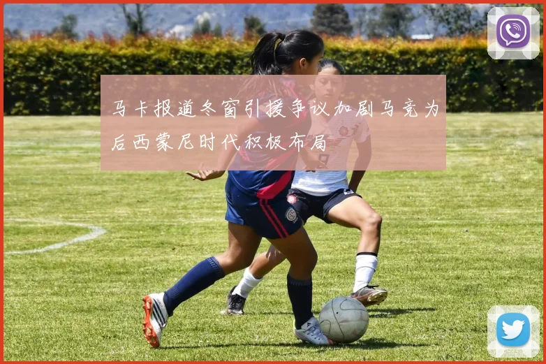 马卡报道冬窗引援争议加剧马竞为后西蒙尼时代积极布局