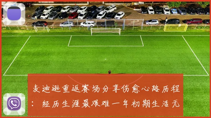 麦迪逊重返赛场分享伤愈心路历程：经历生涯最艰难一年初期生活无法自理